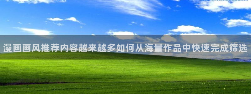 梦漫漫画最新更新：漫画画风推荐内容越来越多如何从海量作品中快速完成筛选