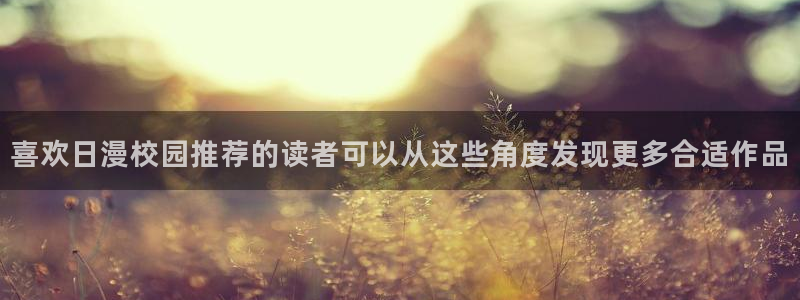 梦漫漫画漫画内容导航：喜欢日漫校园推荐的读者可以从这些角度发现更多合适作品