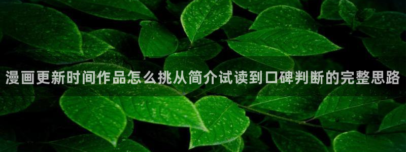梦漫漫画漫画专区：漫画更新时间作品怎么挑从简介试读到口碑判断的完整思路