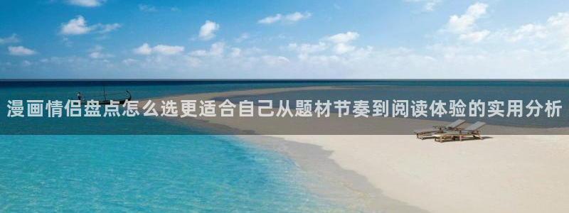 梦漫漫画：漫画情侣盘点怎么选更适合自己从题材节奏到阅读体验的实用分析
