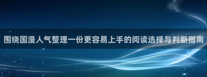 梦漫漫画本周热门漫画：围绕国漫人气整理一份更容易上手的阅读选择与判断指南