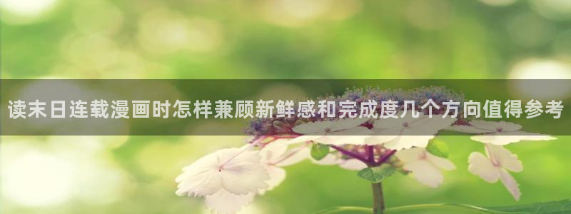 梦漫漫画漫画内容:读末日连载漫画时怎样兼顾新鲜感和完成度几个方向值得参考