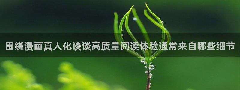 梦漫漫画漫画热点:围绕漫画真人化谈谈高质量阅读体验通常来自哪些细节