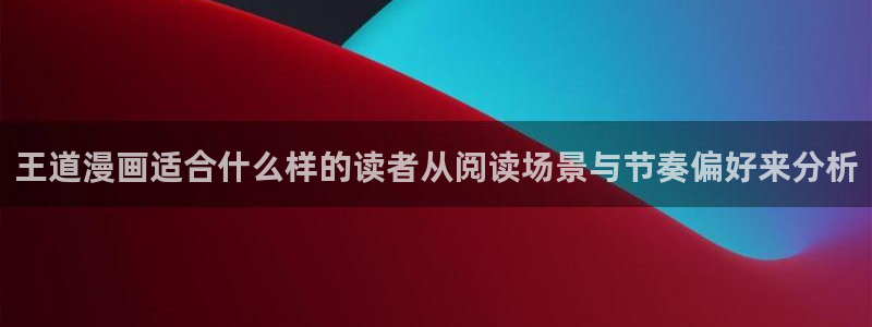 梦漫漫画使用教程:王道漫画适合什么样的读者从阅读场景与节奏偏好来分析