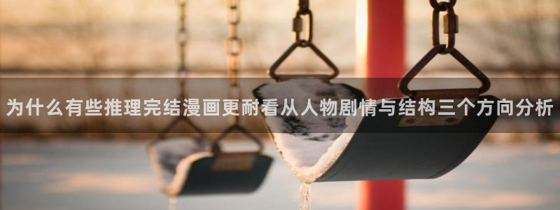 梦漫漫画手机版:为什么有些推理完结漫画更耐看从人物剧情与结构三个方向分析