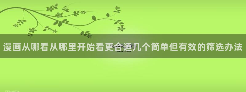 梦漫漫画精品漫画:漫画从哪看从哪里开始看更合适几个简单但有效的筛选办法