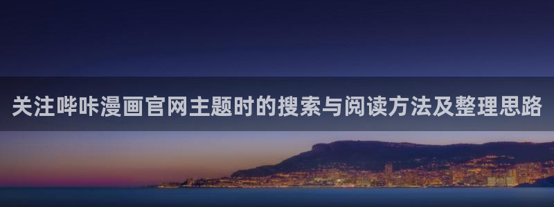 梦漫漫画手机软件推荐:关注哔咔漫画官网主题时的搜索与阅读方法及整理思路